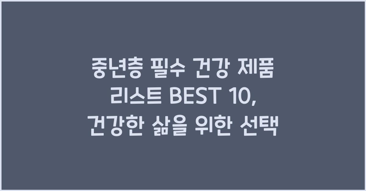 중년층 필수 건강 제품 리스트 BEST 10