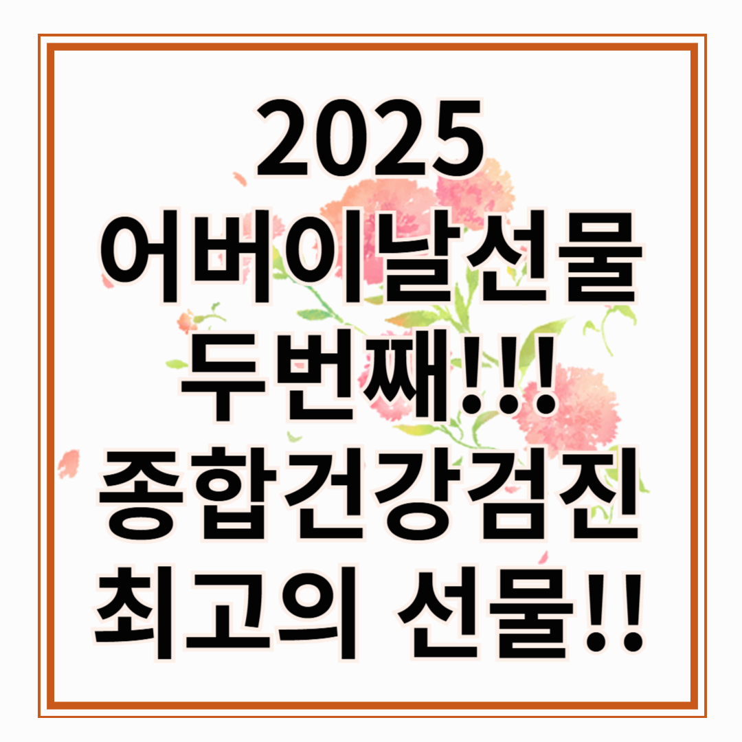 2025년 어버이날 선물 추천 두번째! 종합건강검진이 최고의 선택인 이유!