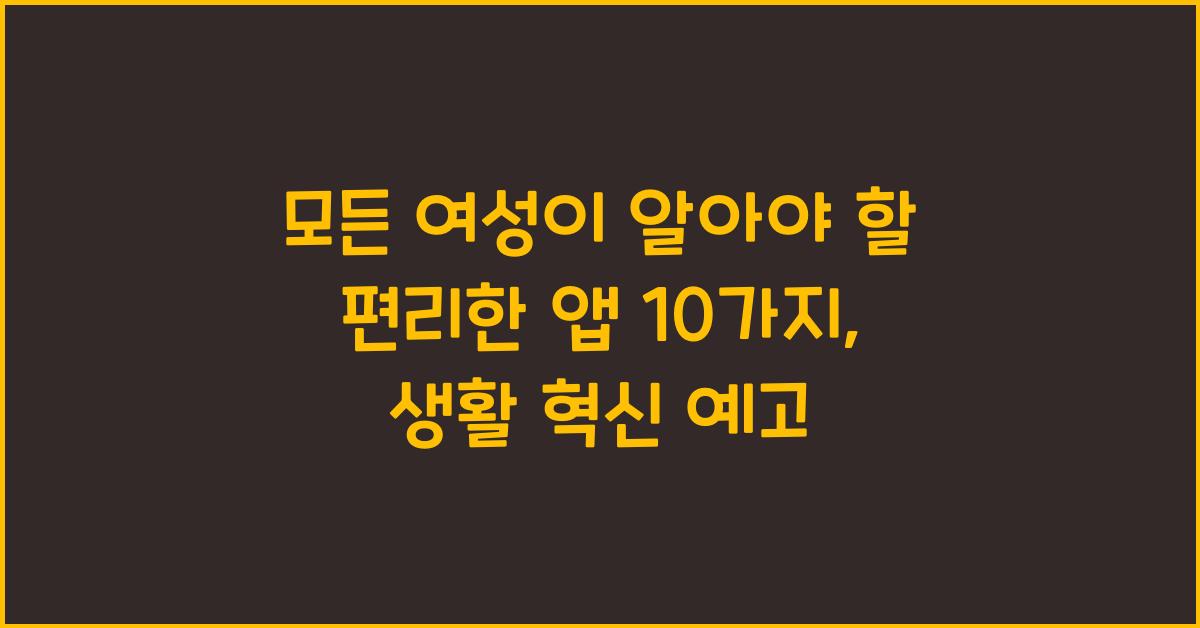 모든 여성이 알아야 할 편리한 앱 10가지