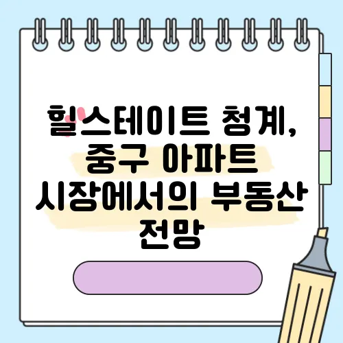 힐스테이트 청계, 중구 아파트 시장에서의 부동산 전망