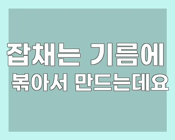 잡채는 기름에 볶아서 만드는데요