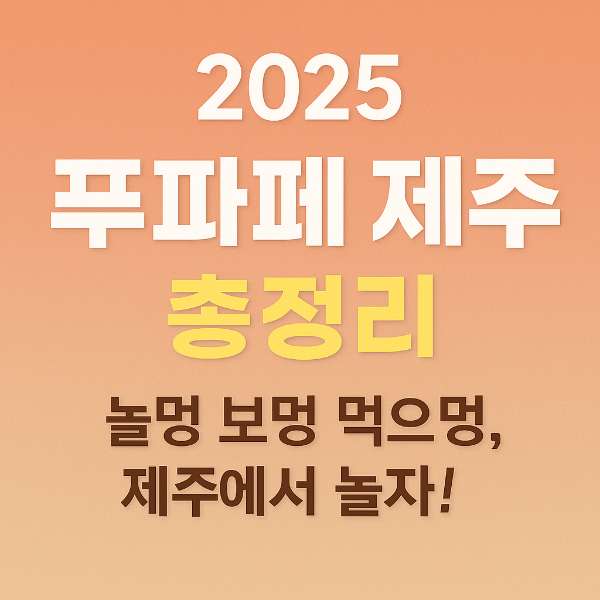 2025 푸파페 제주 총정리
놀멍 보멍 먹으멍 제주에서 놀자!