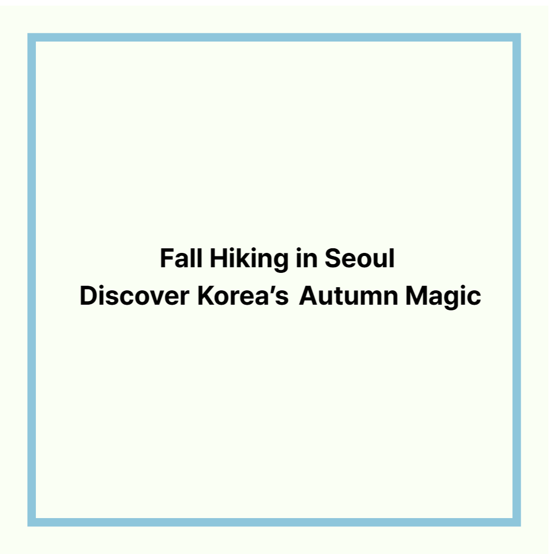 Fall Hiking in Seoul &ndash; Discover Korea&rsquo;s Autumn Magic
