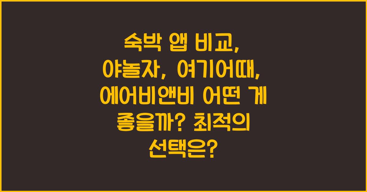 숙박 앱 비교: 야놀자, 여기어때, 에어비앤비 어떤 게 좋을까?