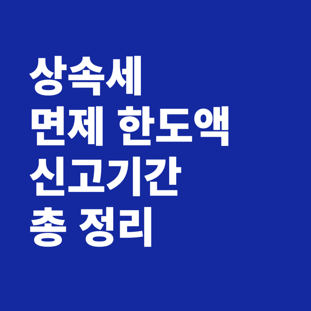상속세 면제 한도액 신고기간 총 정리