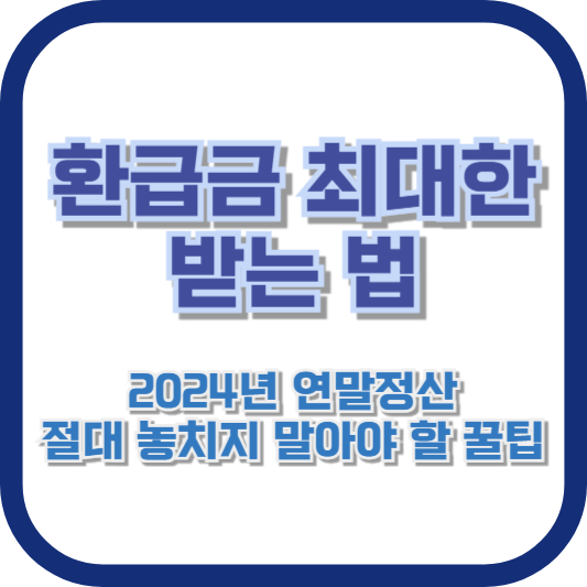 환급금 최대한 받는 법: 2024년 연말정산 절대 놓치지 말아야 할 꿀팁