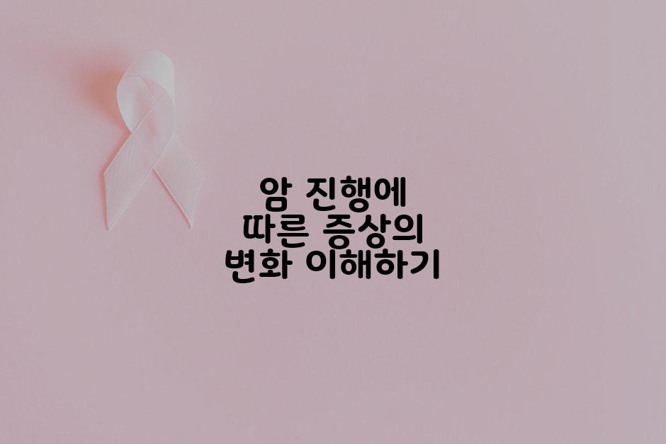암 진행에 따른 증상의 변화 이해하기