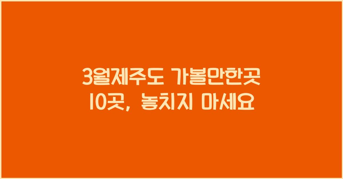 3월제주도 가볼만한곳 10곳