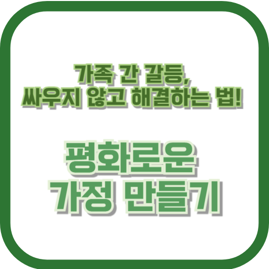 가족 간 갈등, 싸우지 않고 해결하는 법! 평화로운 가정 만들기