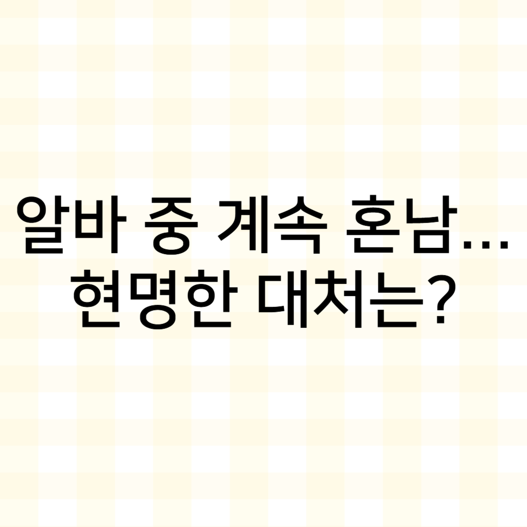 썸네일 : 알바 중 계속 혼남... 현명한 대처는?