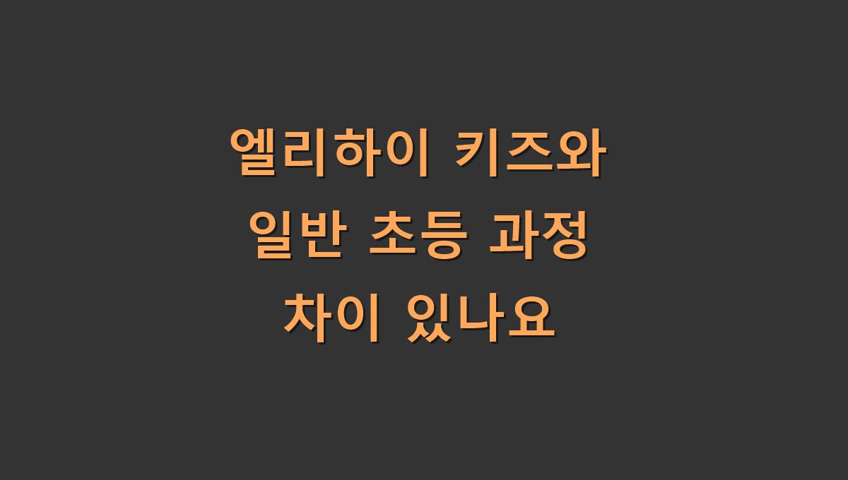 엘리하이 키즈와 일반 초등 과정 차이 있나요