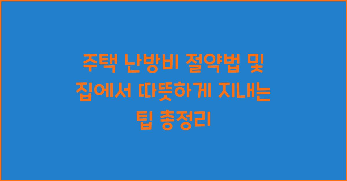 주택 난방비 절약법, 집에서 따뜻하게 지내는 팁