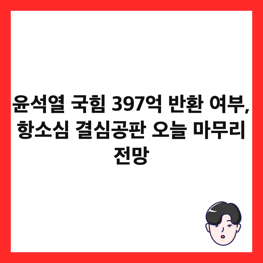 윤석열 국힘 397억 반환 여부, 항소심 결심공판 오늘 마무리 전망 썸네일