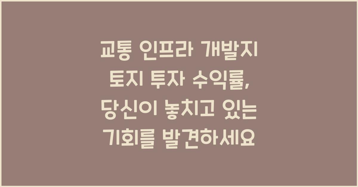 교통 인프라 개발지 토지 투자 수익률