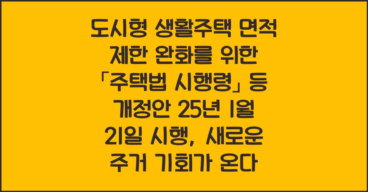 도시형 생활주택 면적 제한 완화를 위한 「주택법 시행령」 등 개정안 25년 1월 21일 시행