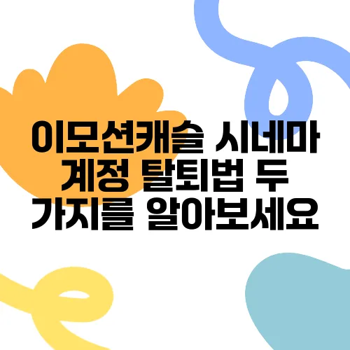 이모션캐슬 시네마 계정 탈퇴법 두 가지를 알아보세요