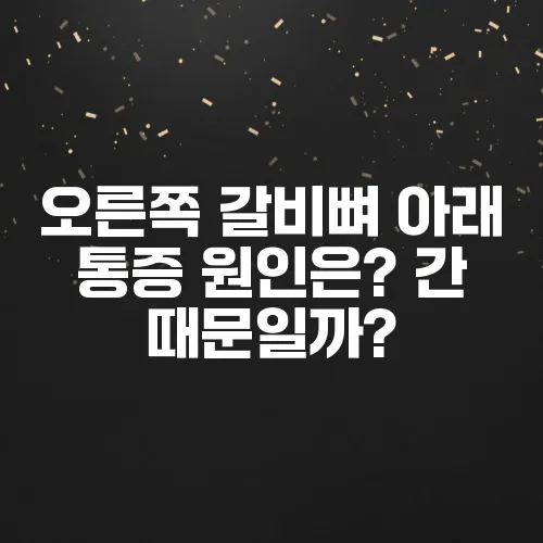 오른쪽 갈비뼈 아래 통증 원인은? 간 때문일까?