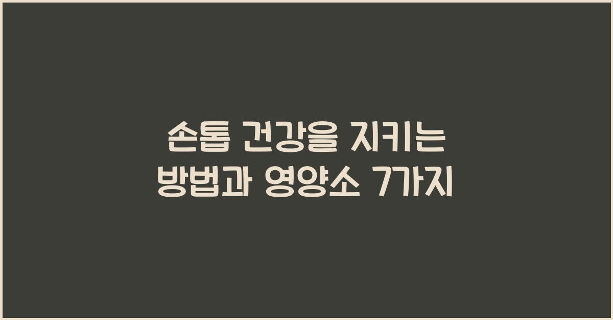 손톱 건강을 지키는 방법과 영양소