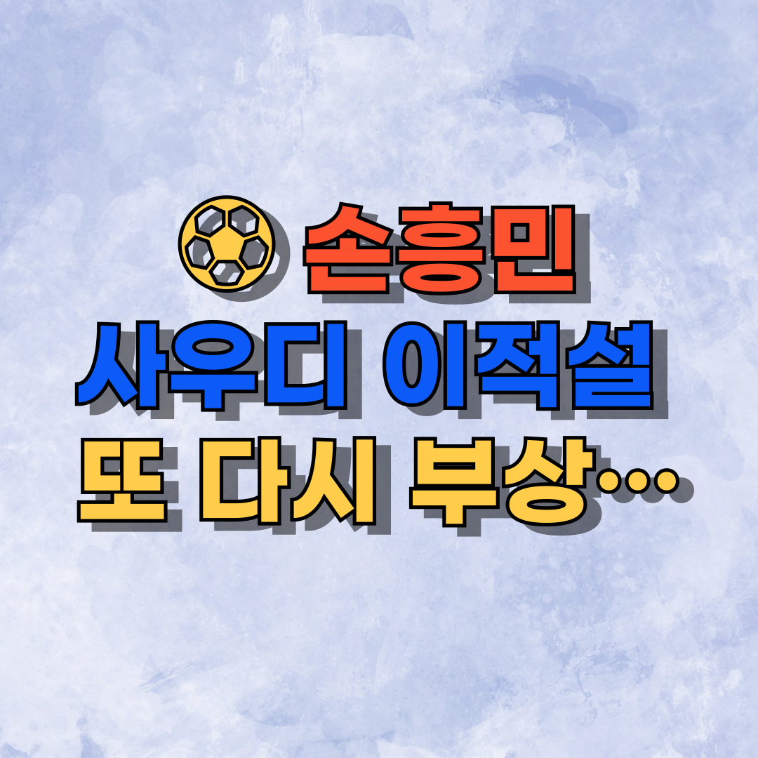 ⚽ 손흥민, 사우디 이적설 또다시 부상…오늘 입장은