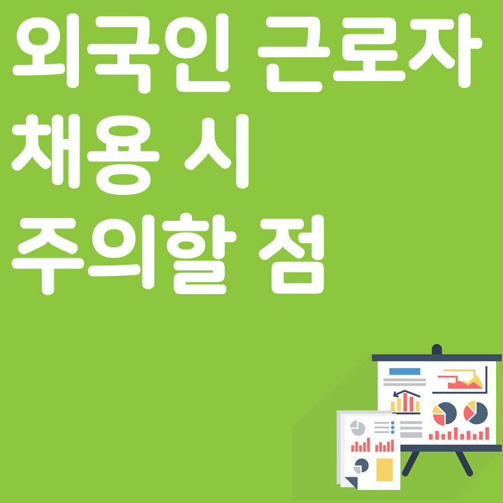 외국인 근로자 채용 시 주의할 점