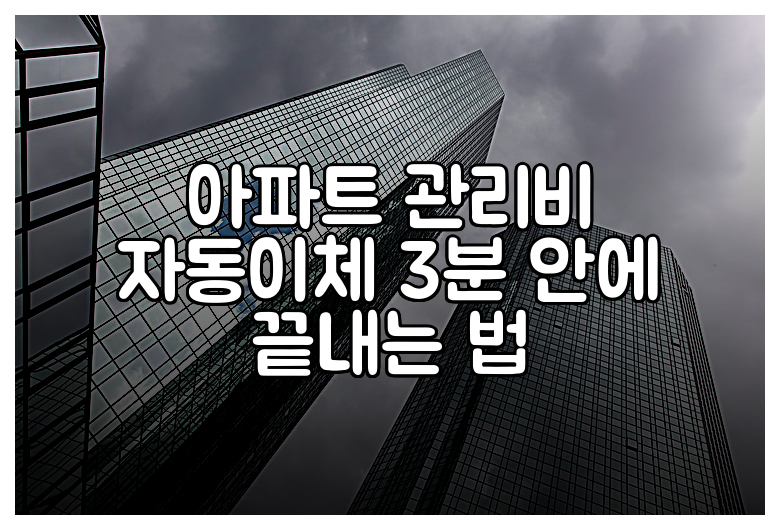 아파트 관리비 자동이체 3분 안에 끝내는 법