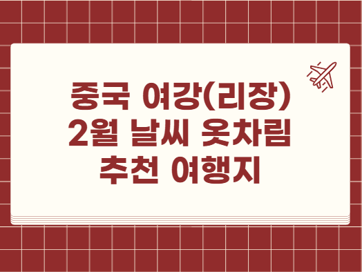 여강 (리장) 2월 날씨 옷차림 추천 여행지
