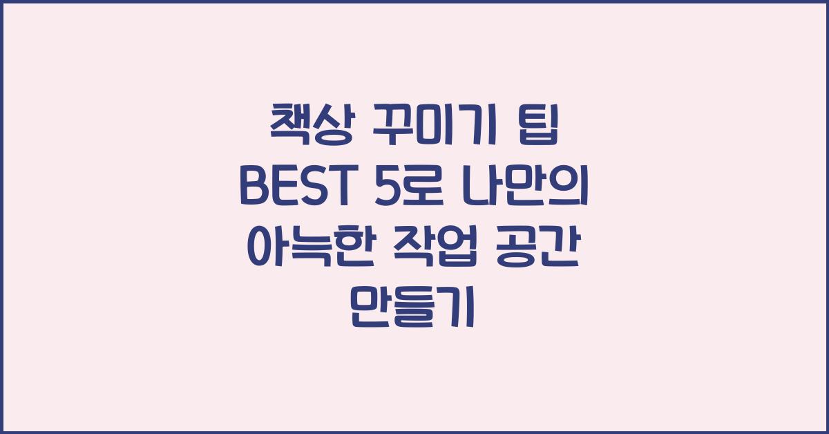 책상 꾸미기 팁 BEST 5