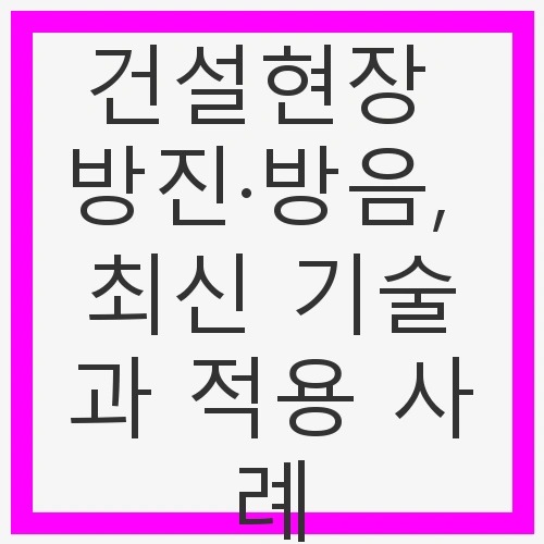 건설현장의 소음 문제와 방진·방음 기술의 필요성