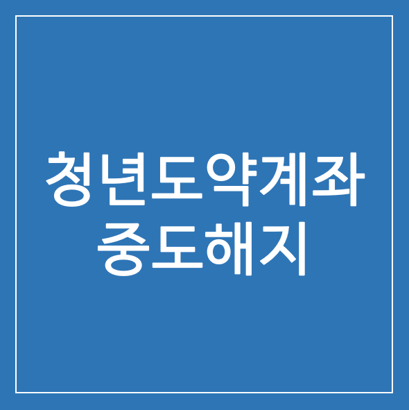 청년도약계좌 중도해지 5년 만기 혜택 유지 3년 납입 해지 조건 방법
