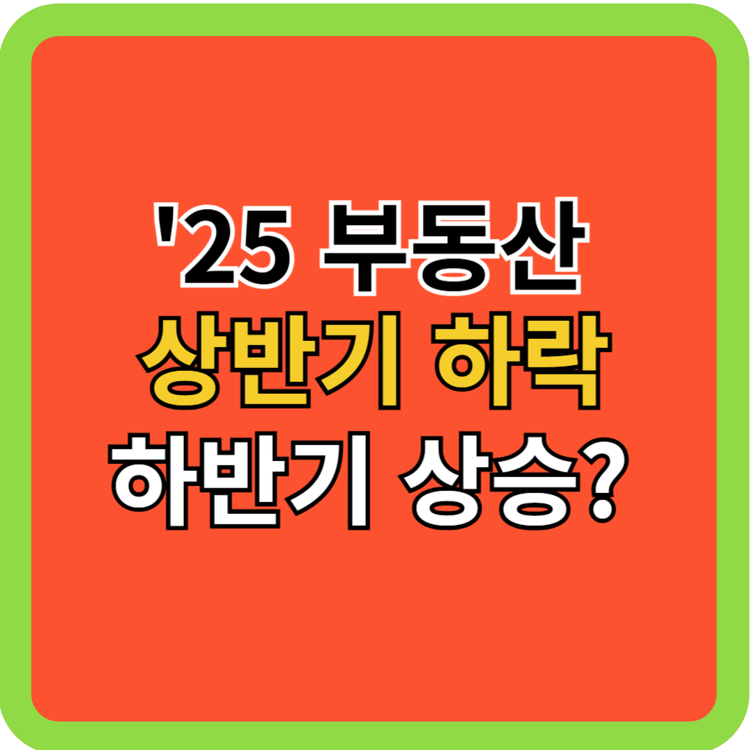 '25 부동산 상반기-하락/하반기-상승?