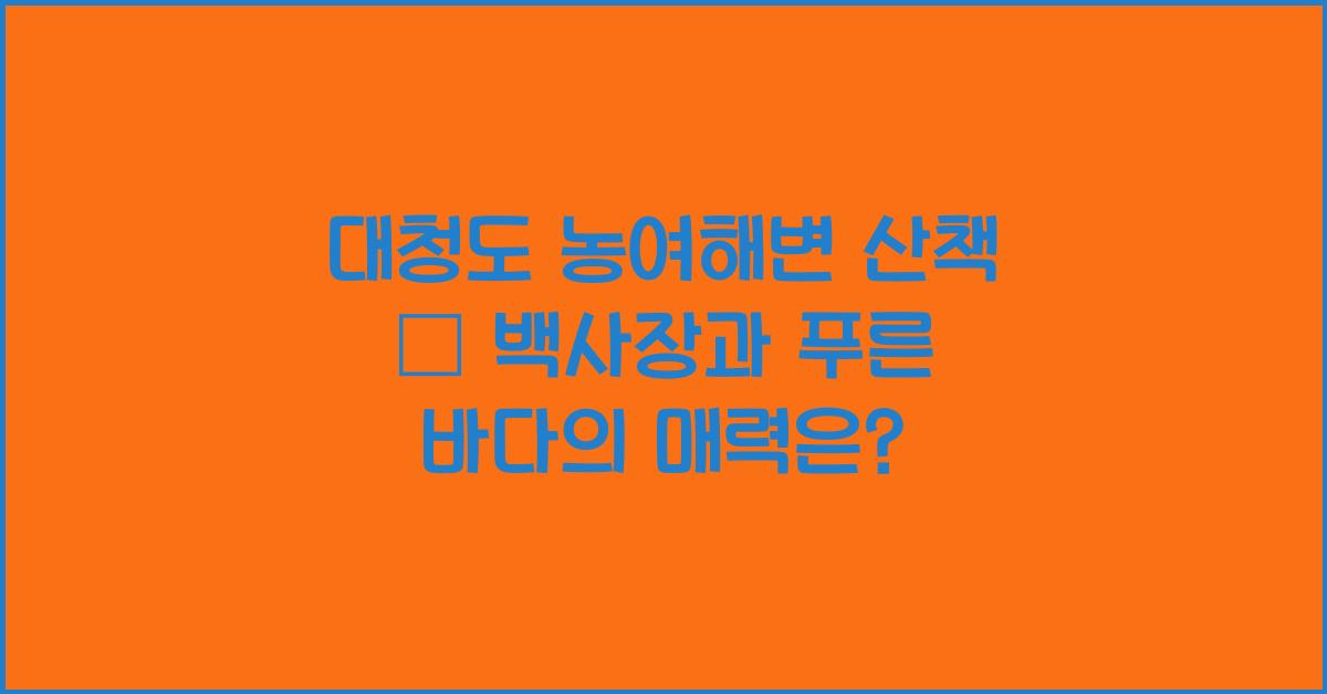 대청도 농여해변 산책 – 곱디고운 백사장과 푸른 바다