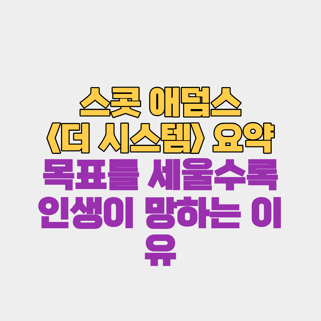 목표를 세울수록 인생이 망하는 이유 (스콧 애덤스<더 시스템> 요약)