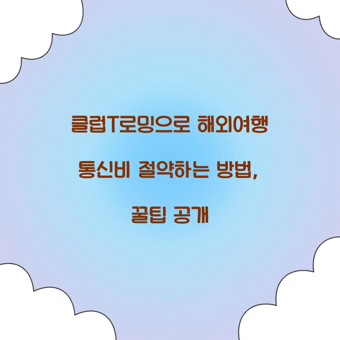 클럽T로밍으로 해외여행 통신비 절약하는 방법