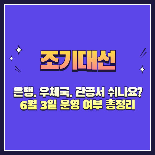 대선일 은행, 우체국, 관공서 쉬나요? 6월 3일 운영 여부 총정리