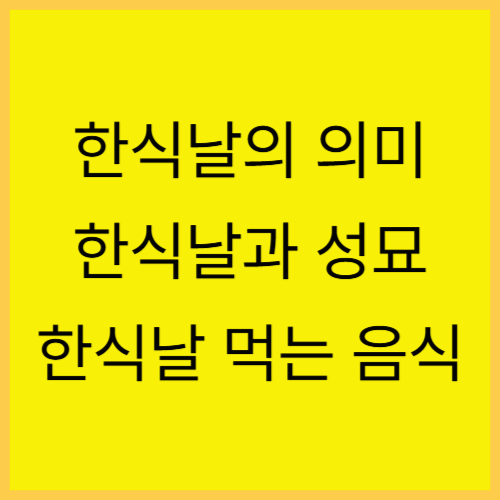 한식날의 의미와 유래,뜻 한식과 성묘,한식날 음식 알아보기