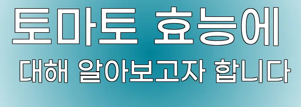토마토 효능에 대해 알아보고자 합니다