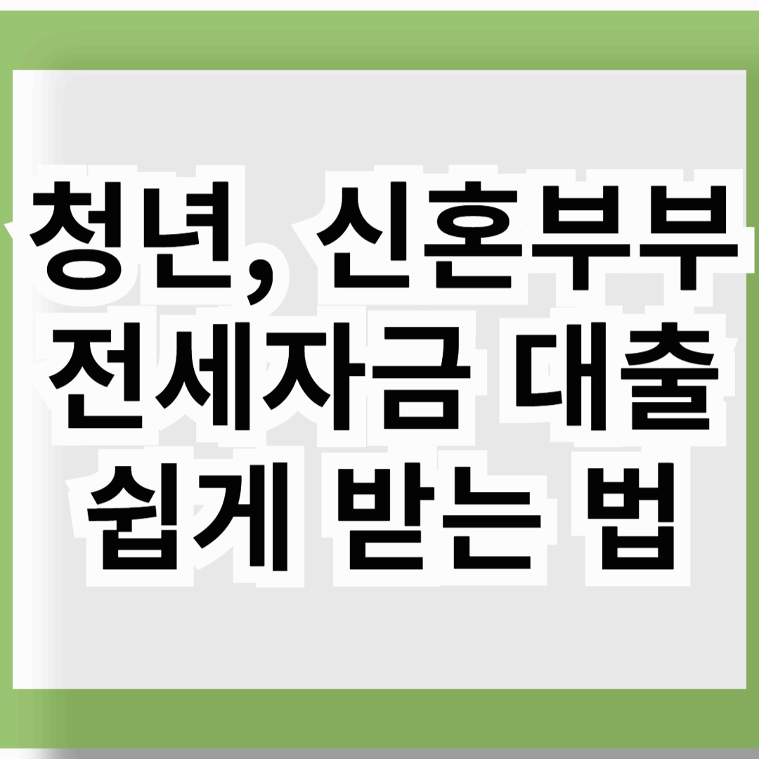 청년, 신혼부부 전세자금 대출 쉽게 받는 법