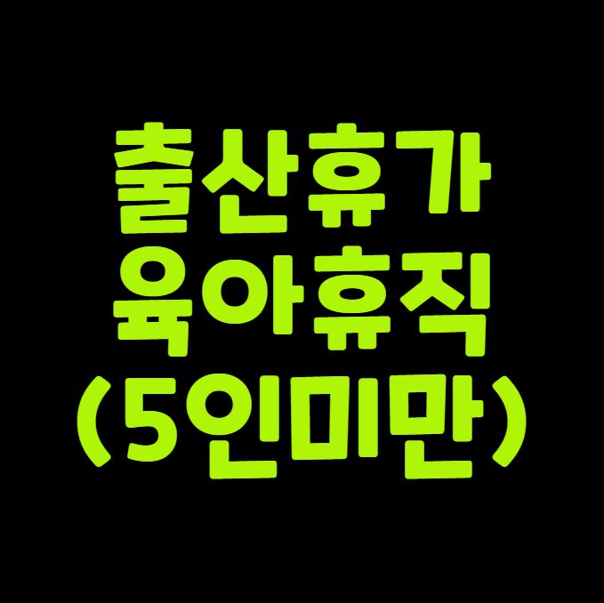 출산휴가 육아휴직 정리 (5인미만)