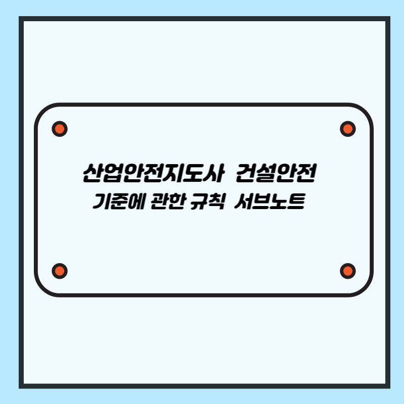 산업안전지도사 건설안전 대비 기준에 관한 규칙 서브노트 (1)