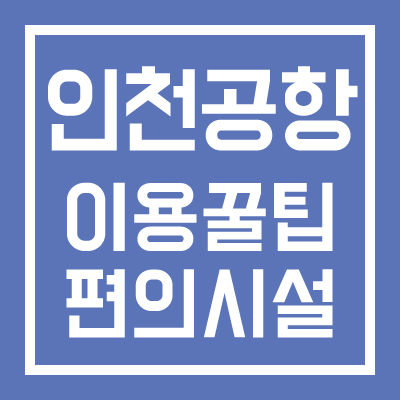 인천공항 이용꿀팁 및 편의시설