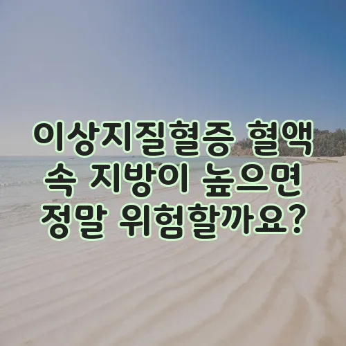 이상지질혈증 혈액 속 지방이 높으면 정말 위험할까요?