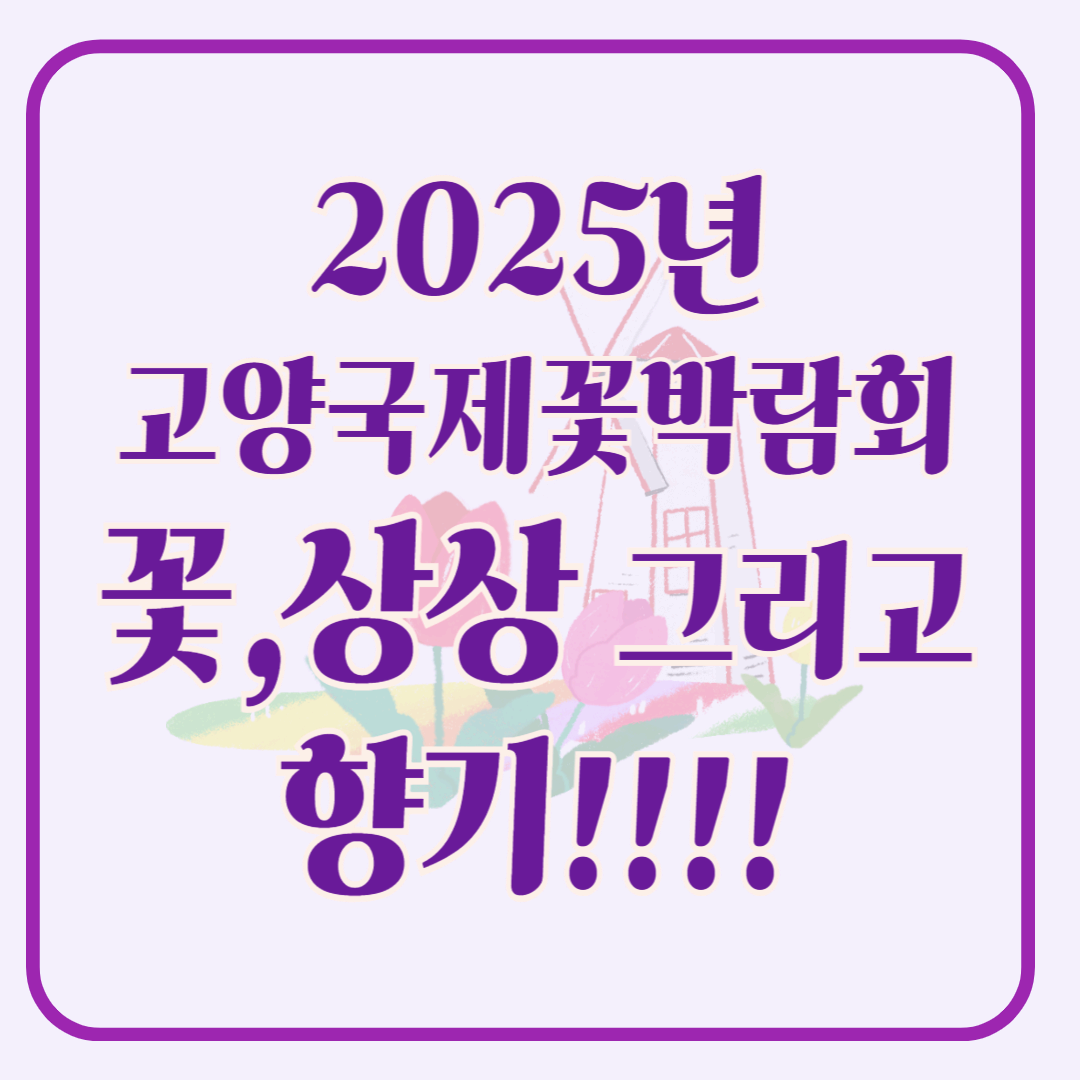 2025 고양국제꽃박람회, '꽃, 상상 그리고 향기' ,고양국제꽃박람회 일정 및 예약 바로가기!!