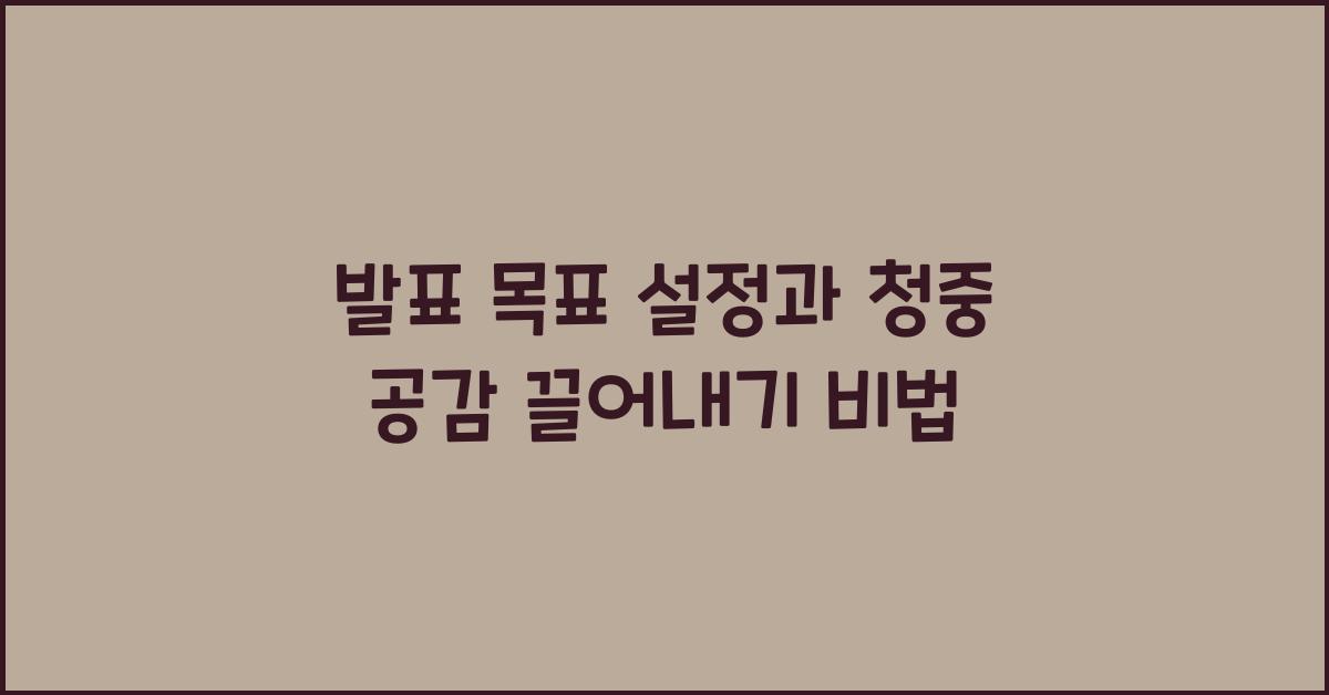 발표 목표, 청중 공감 끌어내기