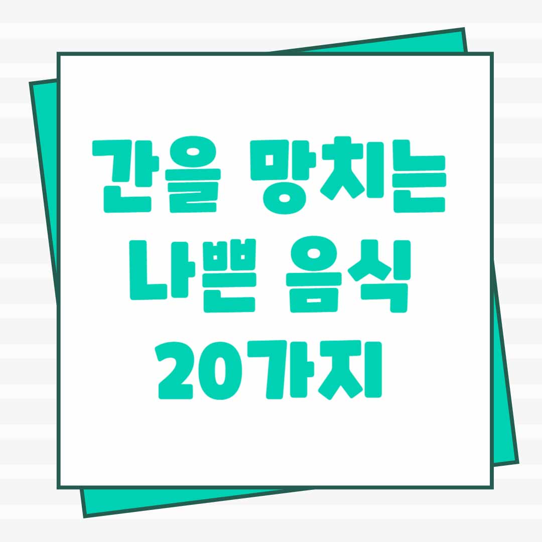 간을 망치는 나쁜 음식, 피해야 할 안 좋은 식품 20가지