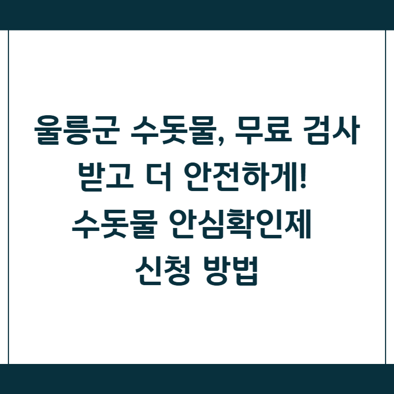 울릉군 수돗물, 무료 검사받고 더 안전하게! 수돗물 안심확인제 신청 방법