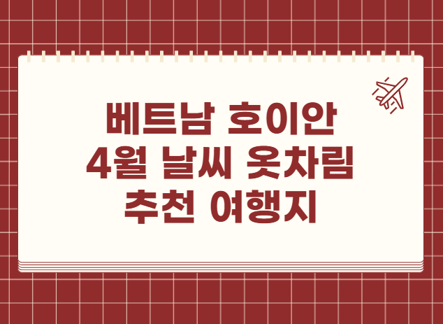 베트남 호이안 4월 날씨 옷차림 추천 여행지