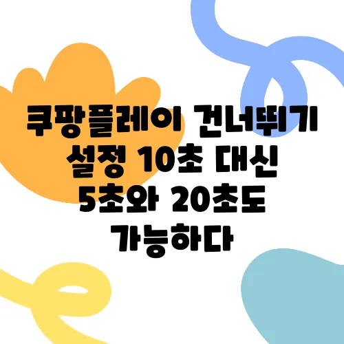 쿠팡플레이 건너뛰기 설정 10초 대신 5초와 20초도 가능하다