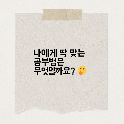 나에게 딱 맞는 공부법은
무엇일까요?