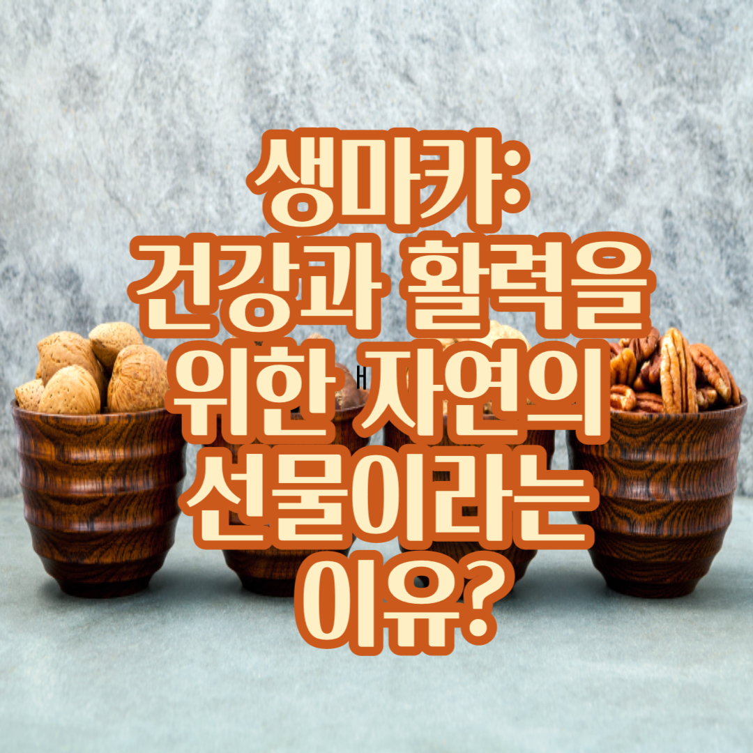 생마카: 건강과 활력을 위한 자연의 선물이라는 이유?