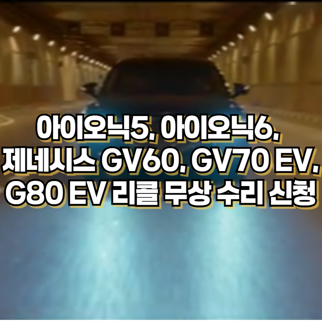 현대차 아이오닉5, 아이오닉6, 제네시스 GV60, GV70 EV, G80 EV 리콜 무상 수리 신청 (2024. 12월 시행)